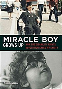 Miracle Boy Grows Up: How the Disability Rights Revolution Saved My Sanity (Hardcover)