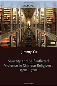 Sanctity and Self-Inflicted Violence in Chinese Religions, 1500-1700 (Hardcover)