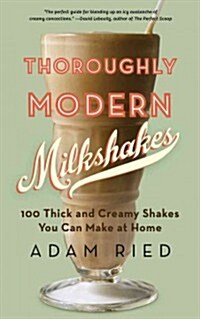 Thoroughly Modern Milkshakes: 100 Thick and Creamy Shakes You Can Make at Home (Paperback)