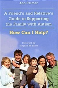 A Friends and Relatives Guide to Supporting the Family with Autism : How Can I Help? (Paperback)