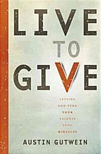 Live to Give: Let God Turn Your Talents Into Miracles (Paperback)