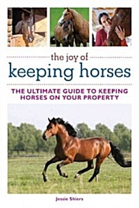 The Joy of Keeping Horses: The Ultimate Guide to Keeping Horses on Your Property (Paperback)