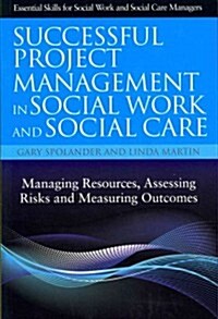 Successful Project Management in Social Work and Social Care : Managing Resources, Assessing Risks and Measuring Outcomes (Paperback)