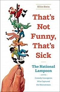 Thats Not Funny, Thats Sick: The National Lampoon and the Comedy Insurgents Who Captured the Mainstream (Hardcover)