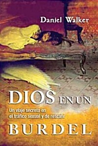 Dios En Un Burdel: Un Viaje Secreto En El Tr?ico Sexual Y de Rescate = God in a Brothel (Paperback)