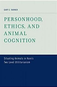 Personhood, Ethics, and Animal Cognition: Situating Animals in Hares Two Level Utilitarianism (Hardcover)