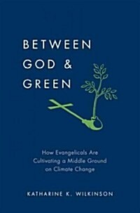 Between God & Green: How Evangelicals Are Cultivating a Middle Ground on Climate Change (Hardcover)