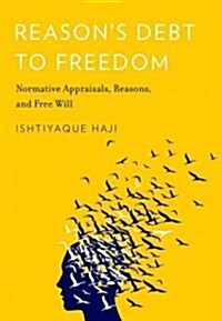 Reasons Debt to Freedom: Normative Appraisals, Reasons, and Free Will (Hardcover)