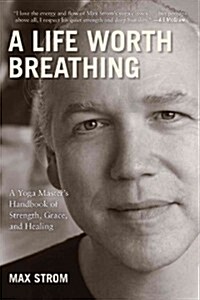 A Life Worth Breathing: A Yoga Masters Handbook of Strength, Grace, and Healing (Paperback)