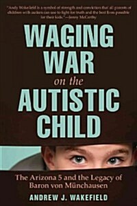 Waging War on the Autistic Child: The Arizona 5 and the Legacy of Baron Von Munchausen (Hardcover)