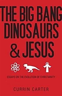 The Big Bang, Dinosaurs, & Jesus: Essays on the Evolution of Christianity (Paperback)
