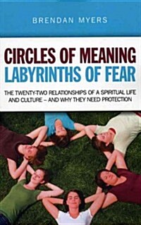Circles of Meaning, Labyrinths of Fear : The Twenty-two Relationships of a Spiritual Life and Culture - and Why They Need Protection (Paperback, annotated ed)