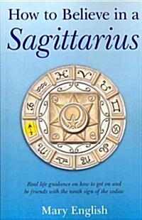 How to Believe in a Sagittarius – Real life guidance on how to get on and be friends with the ninth sign of the zodiac (Paperback)