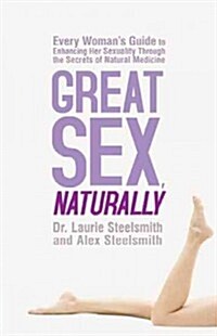 Great Sex, Naturally: Every Womans Guide to Enhancing Her Sexuality Through the Secrets of Natural Medicine (Paperback)