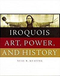 Iroquois Art, Power, and History (Hardcover)