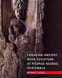 Engaging Ancient Maya Sculpture at Piedras Negras, Guatemala (Hardcover)
