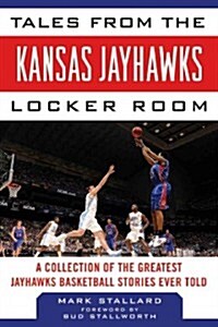 Tales from the Kansas Jayhawks Locker Room: A Collection of the Greatest Jayhawks Basketball Stories Ever Told (Hardcover)