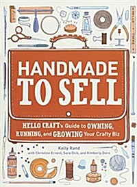 Handmade to Sell: Hello Crafts Guide to Owning, Running, and Growing Your Crafty Biz (Paperback)
