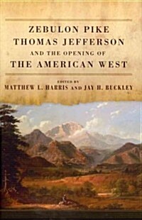 Zebulon Pike, Thomas Jefferson, and the Opening the of American West (Hardcover)