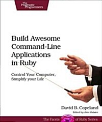 Build Awesome Command-Line Applications in Ruby: Control Your Computer, Simplify Your Life (Paperback)