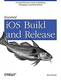 Essential IOS Build and Release: A Comprehensive Guide to Building, Packaging, and Distribution (Paperback)