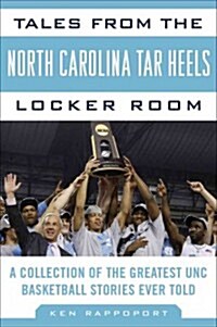 Tales from the North Carolina Tar Heels Locker Room: A Collection of the Greatest UNC Basketball Stories Ever Told (Hardcover)