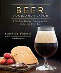 Beer, Food, and Flavor: A Guide to Tasting, Pairing, and the Culture of Craft Beer (Hardcover)