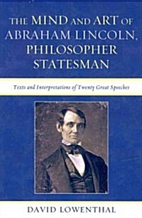 The Mind and Art of Abraham Lincoln, Philosopher Statesman: Texts and Interpretations of Twenty Great Speeches (Paperback)