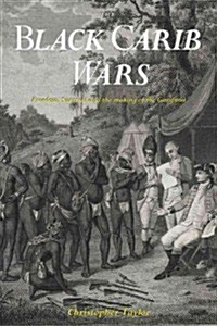 The Black Carib Wars: Freedom, Survival, and the Making of the Garifuna (Hardcover)