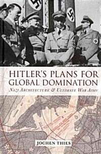 Hitlers Plans for Global Domination : Nazi Architecture and Ultimate War Aims (Hardcover)