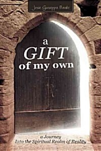 A Gift of My Own: A Journey Into the Spiritual Realm of Reality (Hardcover)