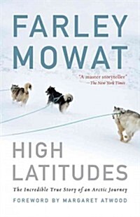 High Latitudes: The Incredible True Story of an Arctic Journey by Master Storyteller Farley Mowat (17 Million Books Sold) (Paperback)