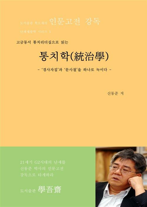 고금동서 통치리더십으로 읽는 통치학(統治學) : ‘경사자집’과 ‘문사철’을 하나로 녹이다