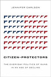Citizen-Protectors: The Everyday Politics of Guns in an Age of Decline (Paperback)