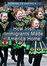 How Irish Immigrants Made America Home (Library Binding)