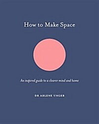 How to Make Space : An inspired guide to a clearer mind and home (Hardcover)