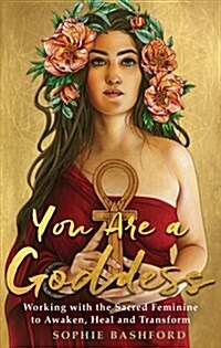 You Are a Goddess : Working with the Sacred Feminine to Awaken, Heal and Transform (Paperback)