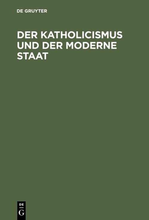 Der Katholicismus Und Der Moderne Staat: Andeutungen Zur Richtigern W?digung Ihres Gegenseitigen Verh?tnisses, Namentlich in Deutschland Und Italien (Hardcover, Reprint 2018)