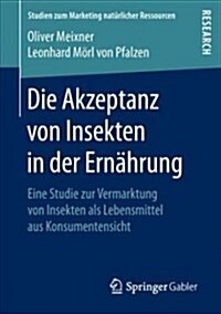 Die Akzeptanz Von Insekten in Der Ern?rung: Eine Studie Zur Vermarktung Von Insekten ALS Lebensmittel Aus Konsumentensicht (Paperback, 1. Aufl. 2018)