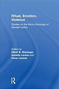Ritual, Emotion, Violence : Studies on the Micro-Sociology of Randall Collins (Hardcover)