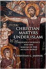 Christian Martyrs Under Islam: Religious Violence and the Making of the Muslim World (Hardcover)