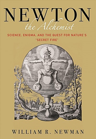 Newton the Alchemist: Science, Enigma, and the Quest for Natures Secret Fire (Hardcover)