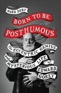 Born to be posthumous : the eccentric life and mysterious genius of Edward Gorey