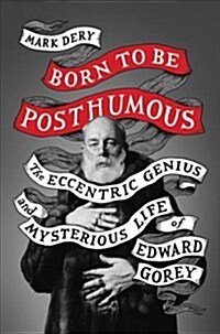 Born to Be Posthumous: The Eccentric Life and Mysterious Genius of Edward Gorey (Hardcover)