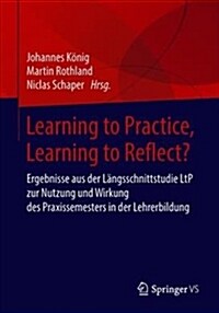 Learning to Practice, Learning to Reflect?: Ergebnisse Aus Der L?gsschnittstudie Ltp Zur Nutzung Und Wirkung Des Praxissemesters in Der Lehrerbildung (Paperback, 1. Aufl. 2018)