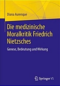 Die Medizinische Moralkritik Friedrich Nietzsches: Genese, Bedeutung Und Wirkung (Paperback, 1. Aufl. 2018)