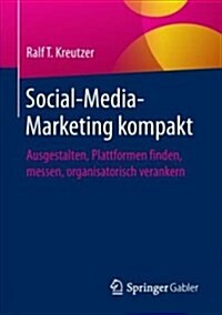 Social-Media-Marketing Kompakt: Ausgestalten, Plattformen Finden, Messen, Organisatorisch Verankern (Paperback, 1. Aufl. 2018)