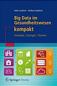 Big Data Im Gesundheitswesen Kompakt: Konzepte, L?ungen, Visionen (Paperback, 1. Aufl. 2018)