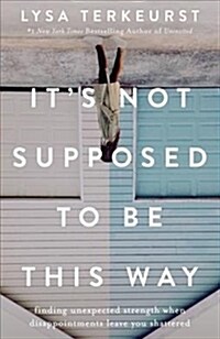 Its Not Supposed to Be This Way: Finding Unexpected Strength When Disappointments Leave You Shattered (Hardcover)