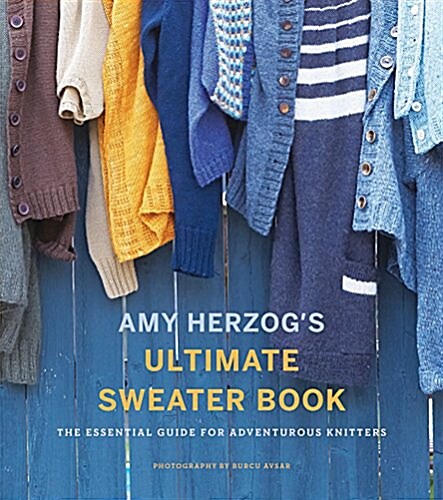 Amy Herzogs Ultimate Sweater Book: The Essential Guide for Adventurous Knitters (Paperback)